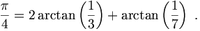 {\pi\over 4} = 2 \arctan \left({1\over 3}\right) + \arctan \left({1\over 7}\right) \; .